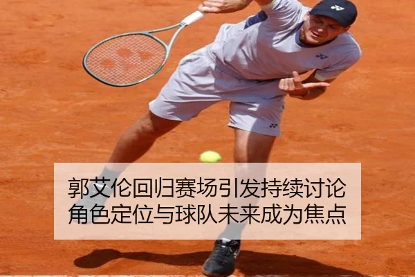 郭艾伦回归赛场引发持续讨论 角色定位与球队未来成为焦点